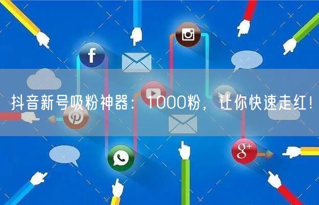 抖音新号吸粉神器：1000粉，让你快速走红！