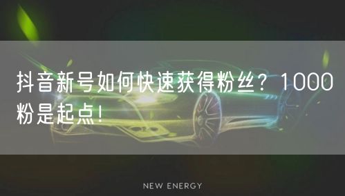 抖音新号如何快速获得粉丝？1000粉是起点！