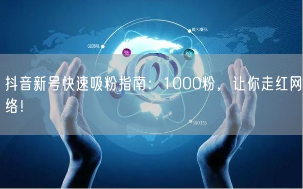抖音新号快速吸粉指南：1000粉，让你走红网络！