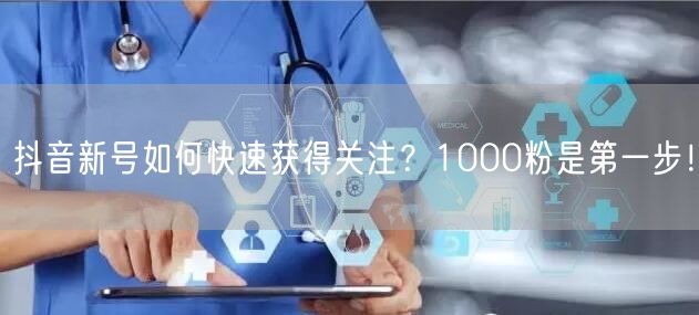 抖音新号如何快速获得关注？1000粉是第一步！