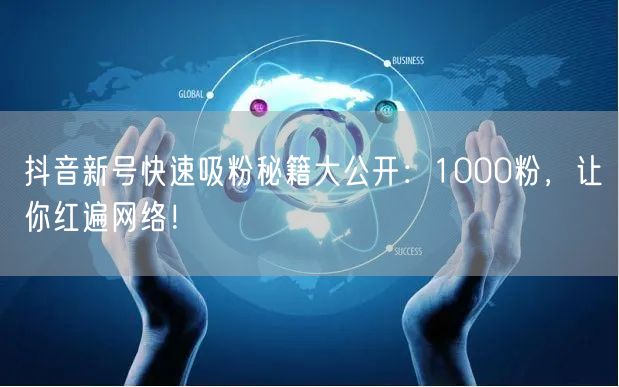 抖音新号快速吸粉秘籍大公开：1000粉，让你红遍网络！
