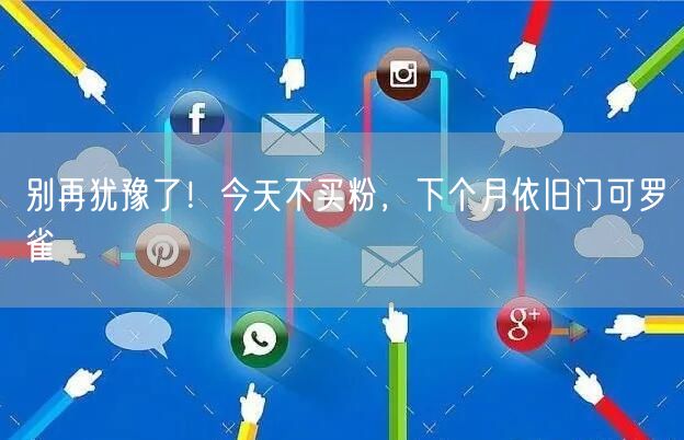 别再犹豫了！今天不买粉，下个月依旧门可罗雀