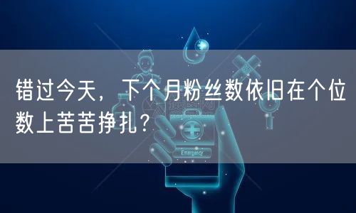 错过今天，下个月粉丝数依旧在个位数上苦苦挣扎？