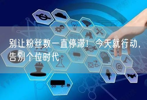 别让粉丝数一直停滞！今天就行动，告别个位时代