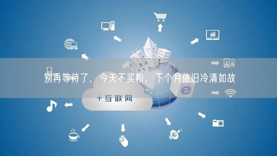 别再等待了，今天不买粉，下个月依旧冷清如故