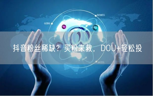 抖音粉丝稀缺？买粉来救，DOU+轻松投