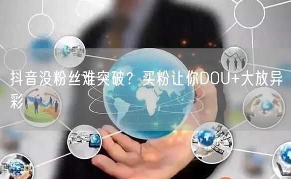抖音没粉丝难突破？买粉让你DOU+大放异彩