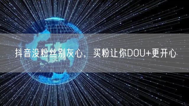 抖音没粉丝别灰心，买粉让你DOU+更开心