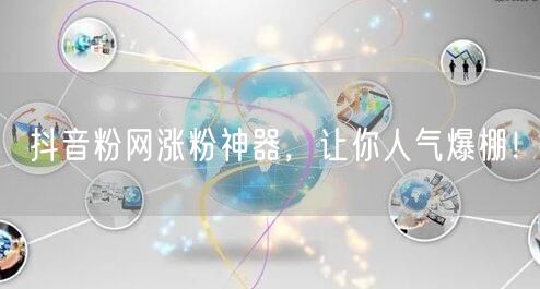 抖音粉网涨粉神器，让你人气爆棚！