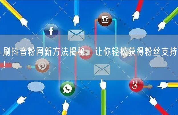 刷抖音粉网新方法揭秘，让你轻松获得粉丝支持！