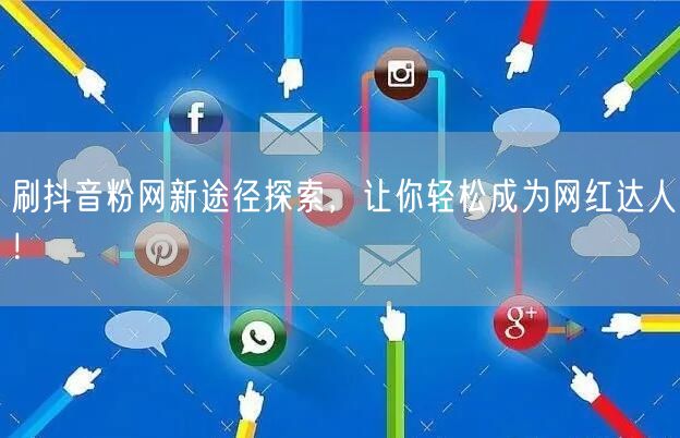 刷抖音粉网新途径探索，让你轻松成为网红达人！