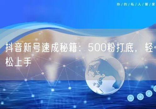 抖音新号速成秘籍：500粉打底，轻松上手