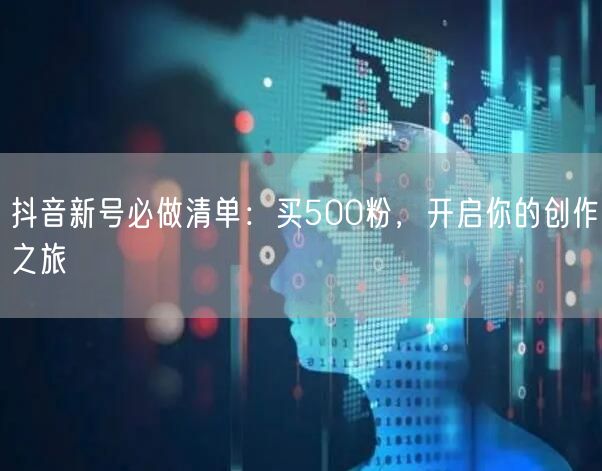 抖音新号必做清单：买500粉，开启你的创作之旅