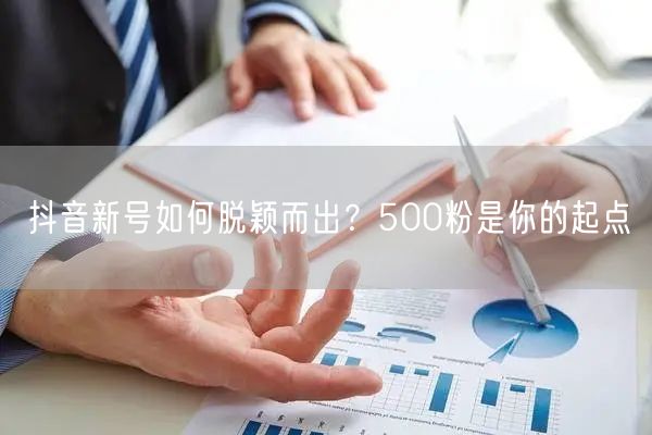 抖音新号如何脱颖而出？500粉是你的起点