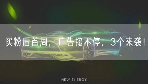 买粉后首周，广告接不停，3个来袭！