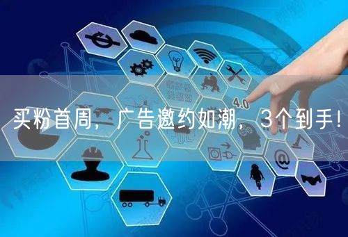 买粉首周，广告邀约如潮，3个到手！