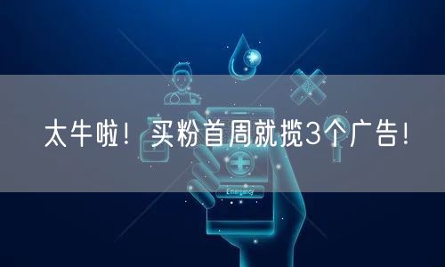 太牛啦！买粉首周就揽3个广告！