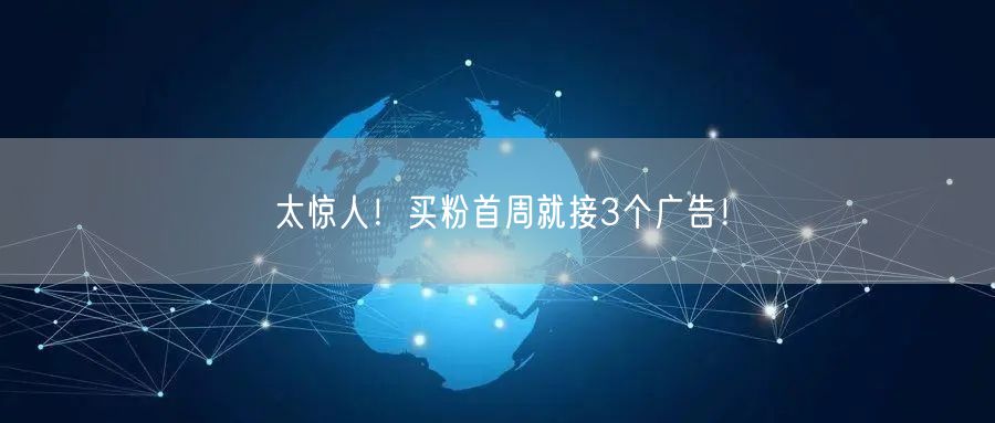 太惊人！买粉首周就接3个广告！
