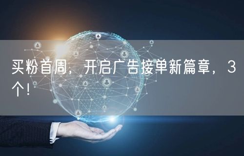 买粉首周，开启广告接单新篇章，3个！