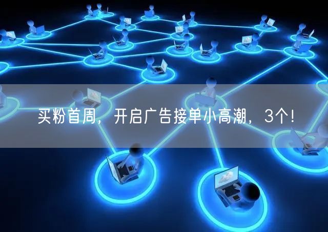 买粉首周，开启广告接单小高潮，3个！