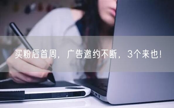 买粉后首周，广告邀约不断，3个来也！