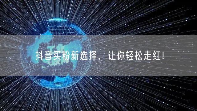 抖音买粉新选择，让你轻松走红！