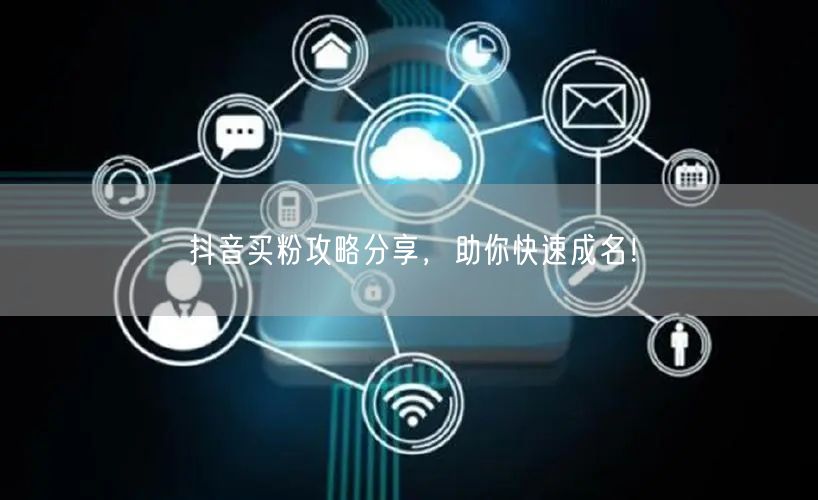 抖音买粉攻略分享，助你快速成名！