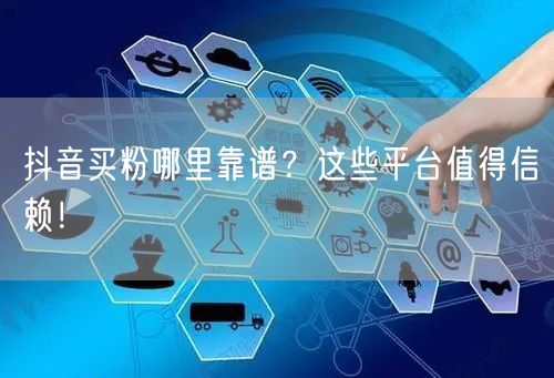 抖音买粉哪里靠谱？这些平台值得信赖！
