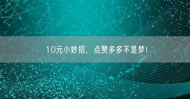 10元小妙招，点赞多多不是梦！