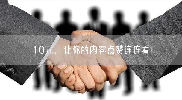 10元，让你的内容点赞连连看！