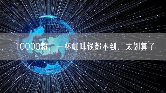 10000粉，一杯咖啡钱都不到，太划算了