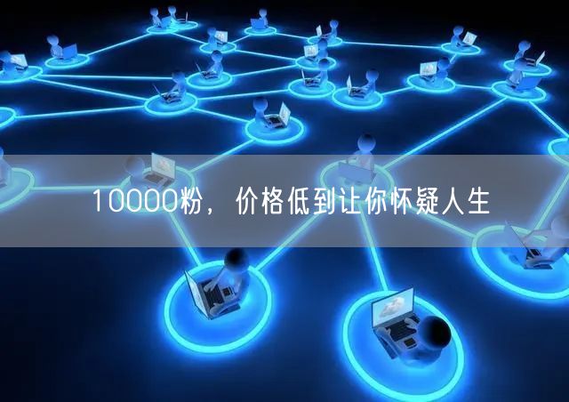 10000粉，价格低到让你怀疑人生