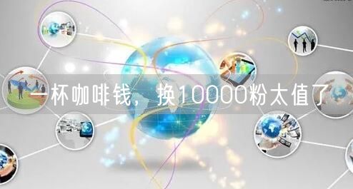一杯咖啡钱，换10000粉太值了