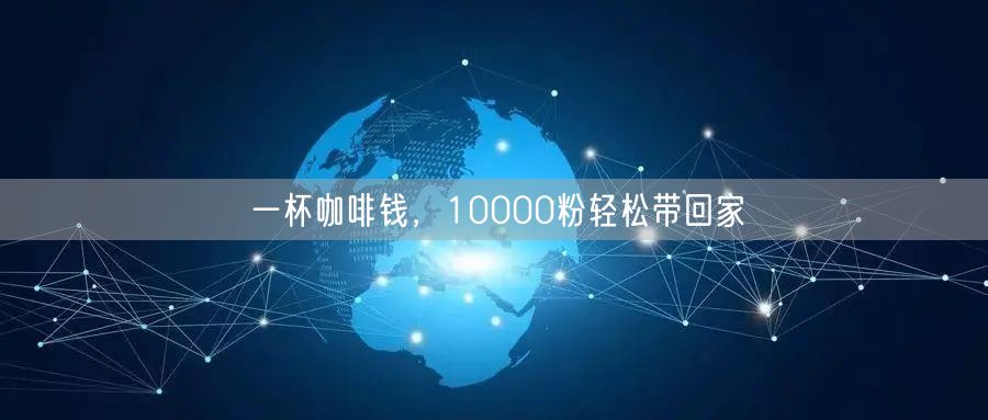 一杯咖啡钱，10000粉轻松带回家