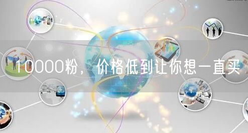 10000粉，价格低到让你想一直买