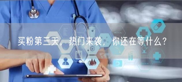 买粉第三天，热门来袭，你还在等什么？