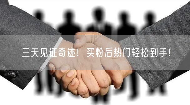 三天见证奇迹！买粉后热门轻松到手！