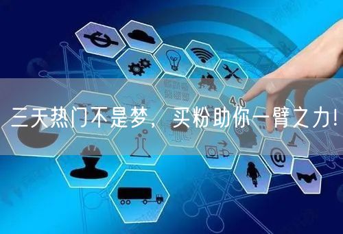 三天热门不是梦，买粉助你一臂之力！