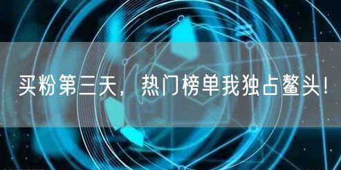 买粉第三天，热门榜单我独占鳌头！