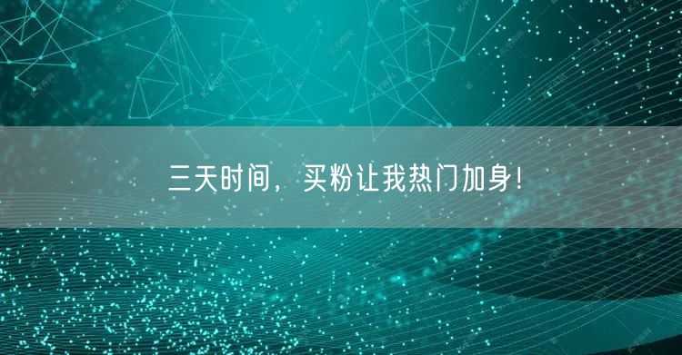 三天时间，买粉让我热门加身！