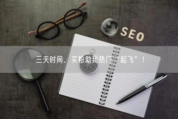三天时间，买粉助我热门“起飞”！