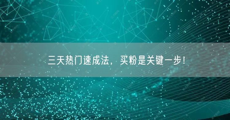 三天热门速成法，买粉是关键一步！