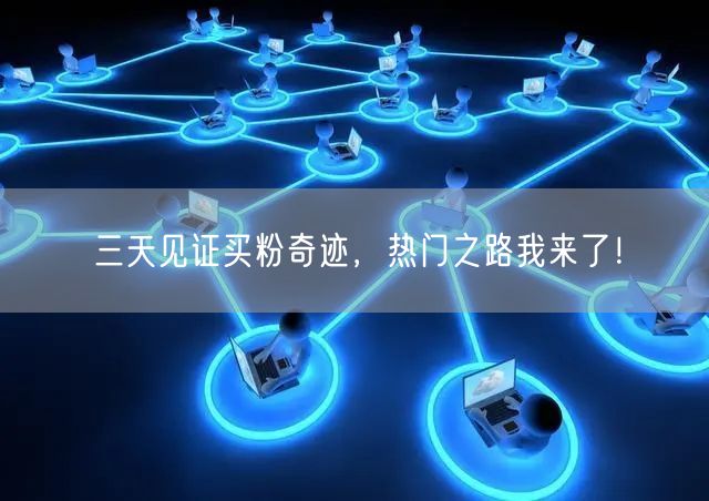 三天见证买粉奇迹，热门之路我来了！