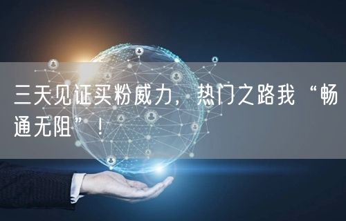 三天见证买粉威力，热门之路我“畅通无阻”！