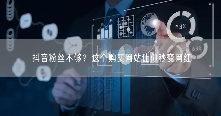 抖音粉丝不够？这个购买网站让你秒变网红