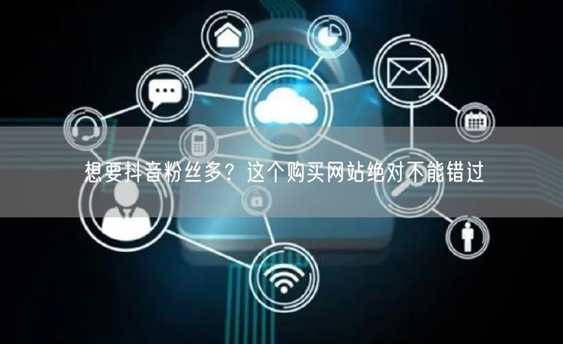 想要抖音粉丝多？这个购买网站绝对不能错过