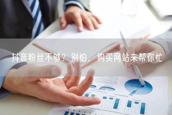 抖音粉丝不够？别怕，购买网站来帮你忙