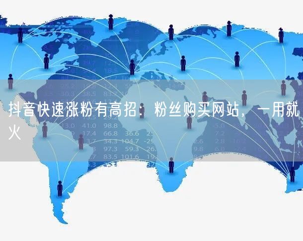 抖音快速涨粉有高招：粉丝购买网站，一用就火
