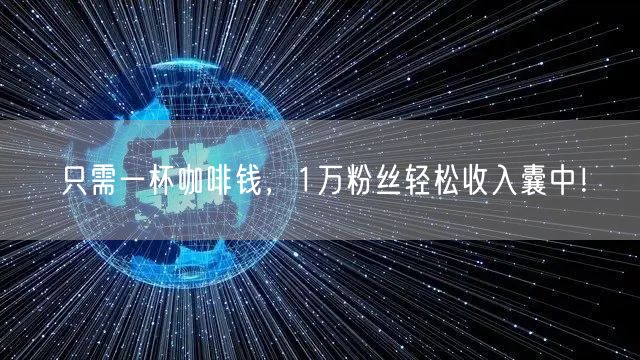 只需一杯咖啡钱，1万粉丝轻松收入囊中！