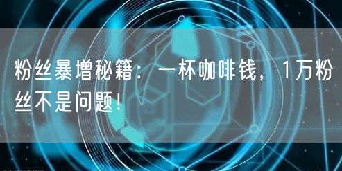 粉丝暴增秘籍：一杯咖啡钱，1万粉丝不是问题！